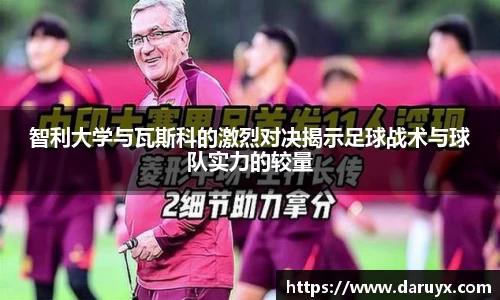 智利大学与瓦斯科的激烈对决揭示足球战术与球队实力的较量