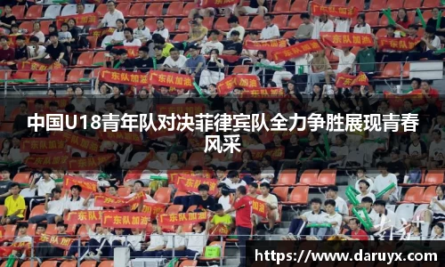 中国U18青年队对决菲律宾队全力争胜展现青春风采