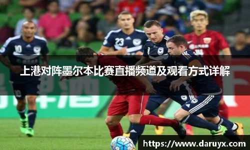 上港对阵墨尔本比赛直播频道及观看方式详解