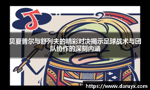 贝夏普尔与舒列夫的精彩对决揭示足球战术与团队协作的深刻内涵