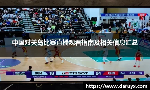 中国对关岛比赛直播观看指南及相关信息汇总