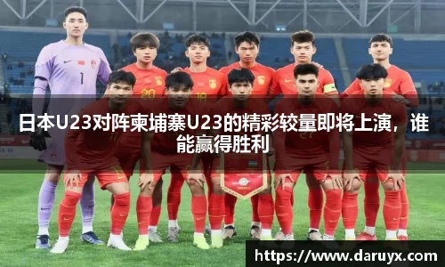 日本U23对阵柬埔寨U23的精彩较量即将上演，谁能赢得胜利